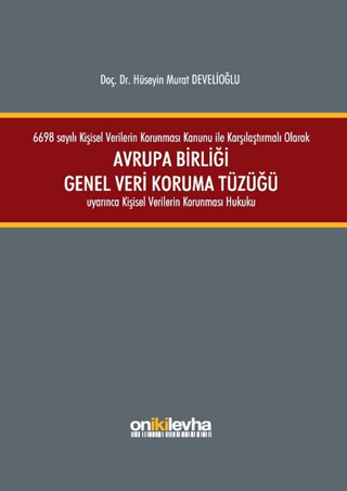 6698 sayılı Kişisel Verilerin Korunması Kanunu ile Karşılaştırmalı Olarak Avrupa Birliği Genel Veri Koruma Tüzüğü Uyarınca Kişisel Verilerin Korunması Hukuku