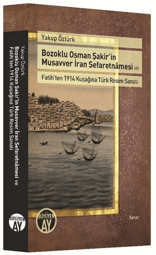 Bozoklu Osman Şakir’in Musavver İran Sefaretnamesi ve Fatih’ten 1914 Kuşağına Türk Resim Sanatı
