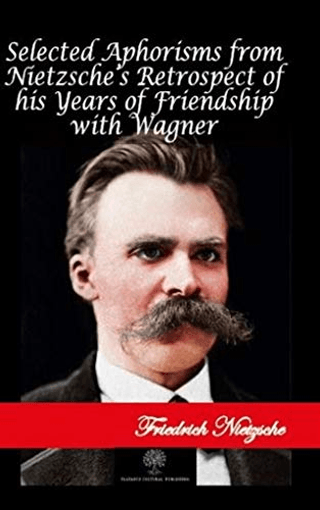 Selected Aphorisms from Nietzsches Retrospect of his Years of Friendship with Wagner