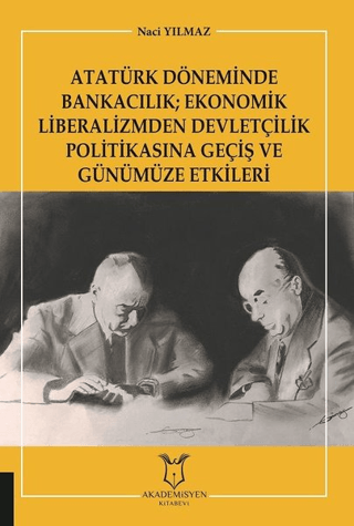 Atatürk Döneminde Bankacılık; Ekonomik Liberalizmden Devletçilik Politikasına Geçiş ve Günümüze Etkileri